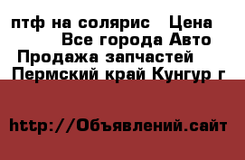 птф на солярис › Цена ­ 1 500 - Все города Авто » Продажа запчастей   . Пермский край,Кунгур г.